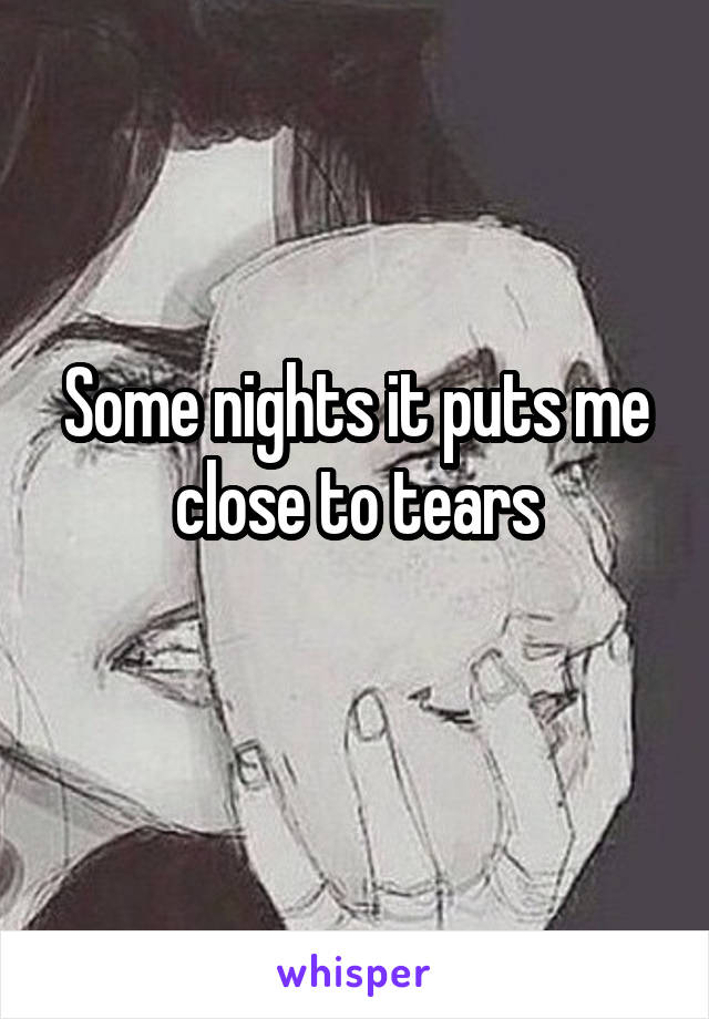 Some nights it puts me close to tears
