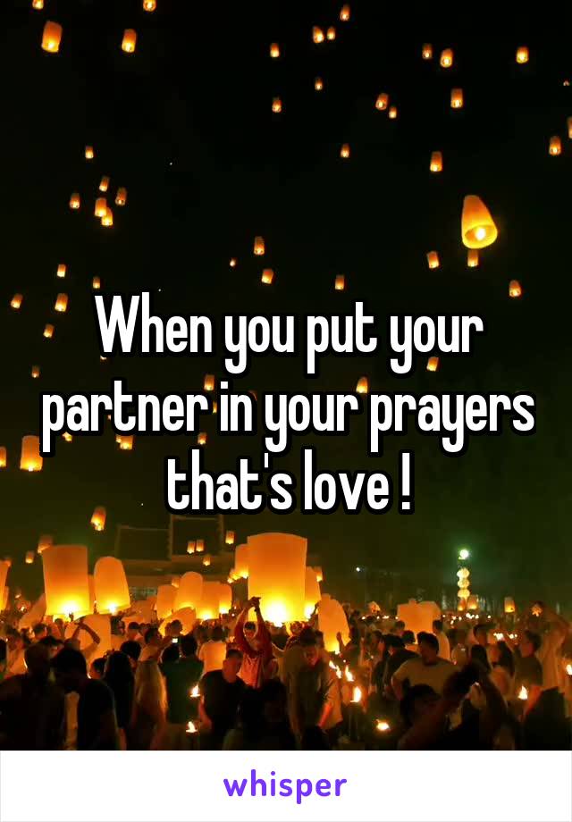 When you put your partner in your prayers that's love !