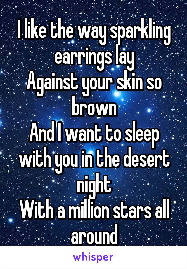 I like the way sparkling earrings lay
Against your skin so brown
And I want to sleep with you in the desert night
With a million stars all around