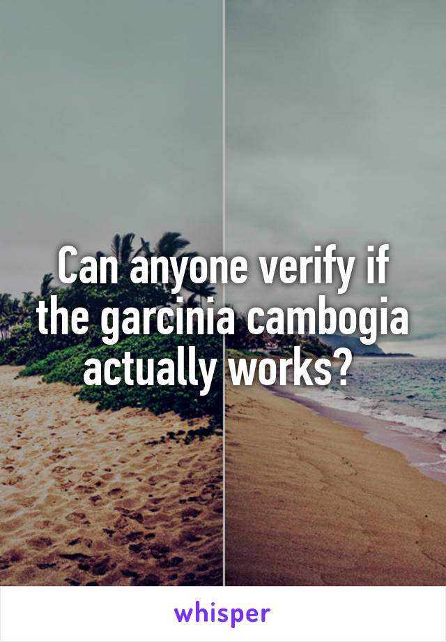 Can anyone verify if the garcinia cambogia actually works? 