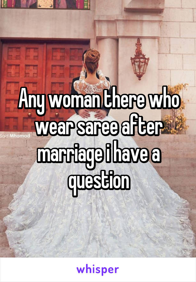 Any woman there who wear saree after marriage i have a question