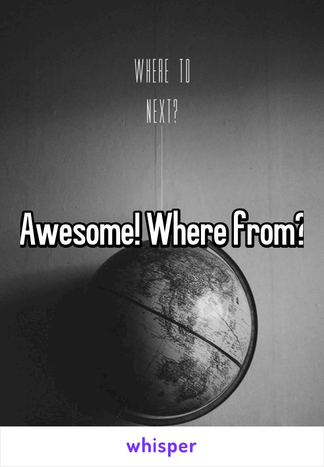 Awesome! Where from?