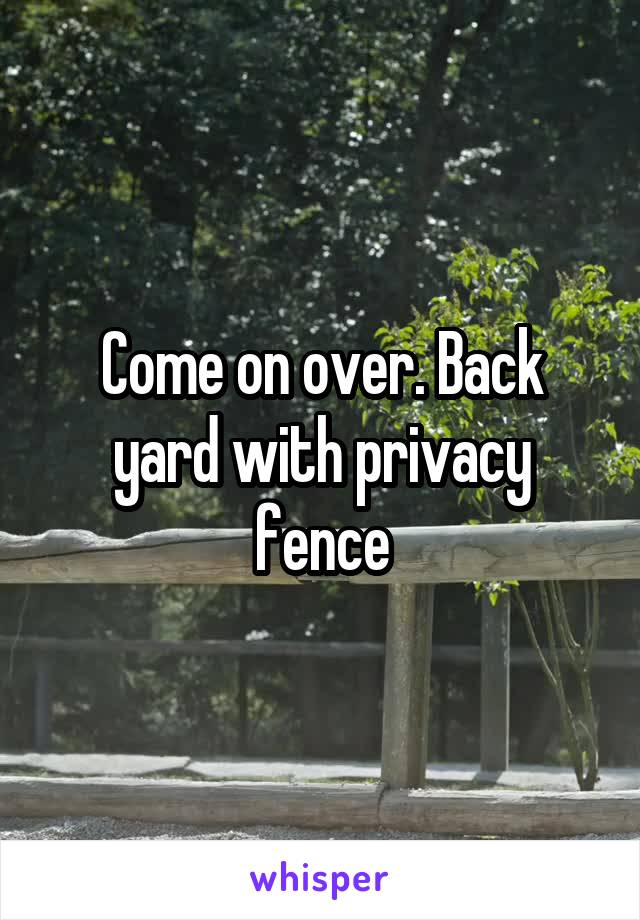 Come on over. Back yard with privacy fence