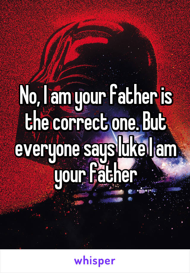 No, I am your father is the correct one. But everyone says luke I am your father