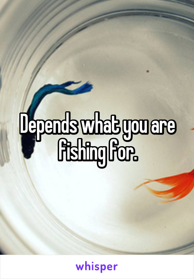 Depends what you are fishing for.