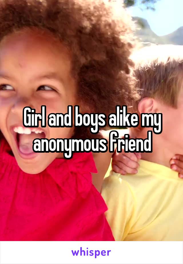 Girl and boys alike my anonymous friend
