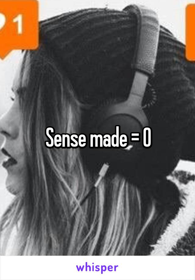 Sense made = 0