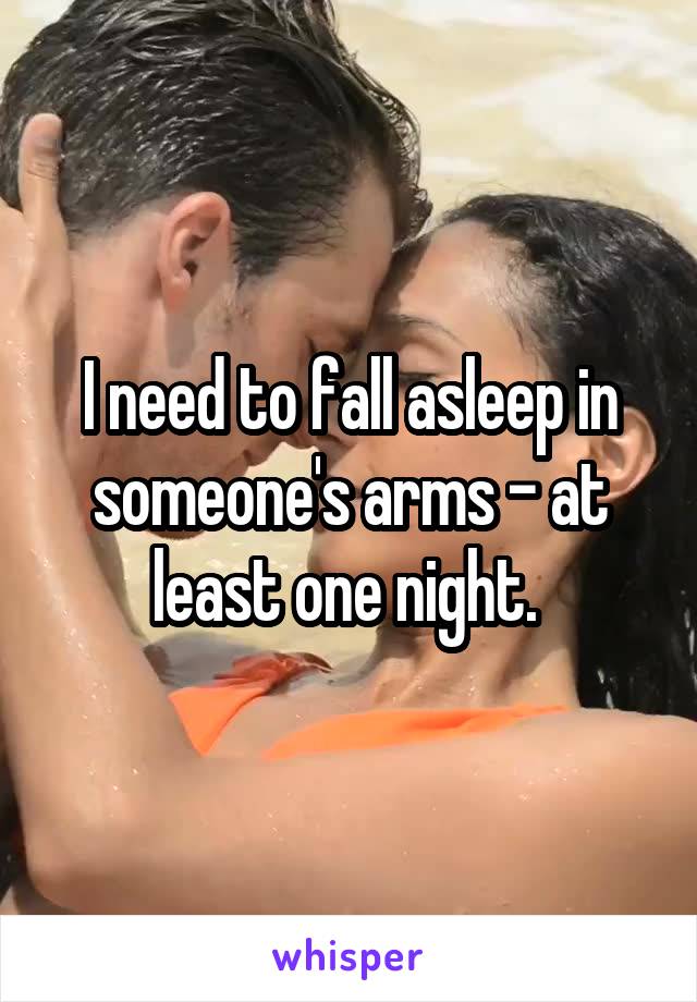 I need to fall asleep in someone's arms - at least one night. 