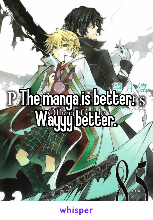 The manga is better. Wayyy better. 