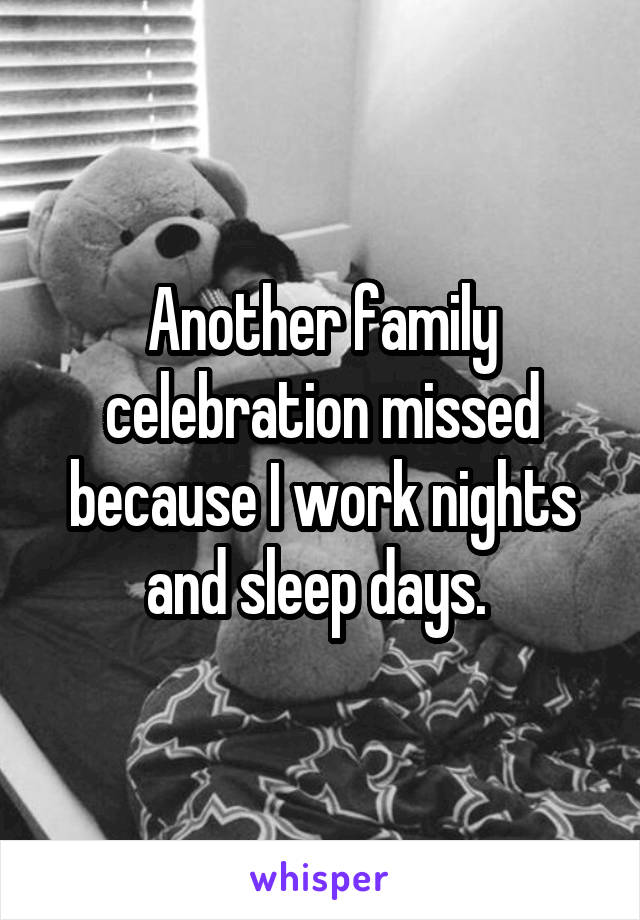 Another family celebration missed because I work nights and sleep days. 