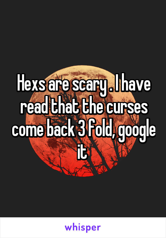 Hexs are scary . I have read that the curses come back 3 fold, google it 