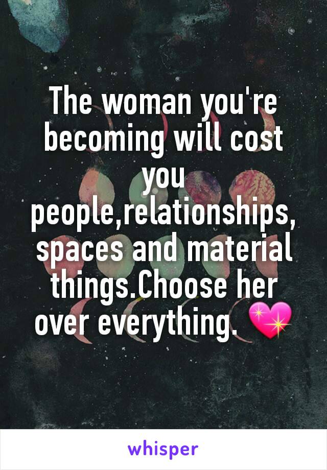 The woman you're becoming will cost you people,relationships, spaces and material things.Choose her over everything. 💖