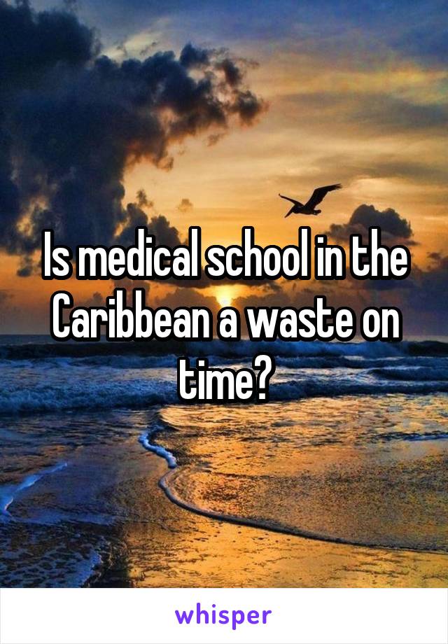 Is medical school in the Caribbean a waste on time?