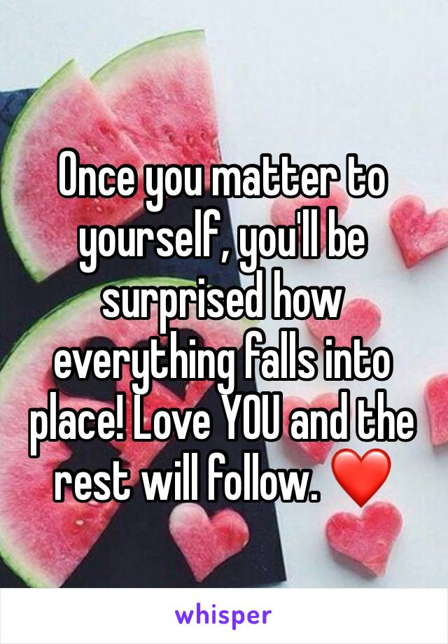 Once you matter to yourself, you'll be surprised how everything falls into place! Love YOU and the rest will follow. ❤️