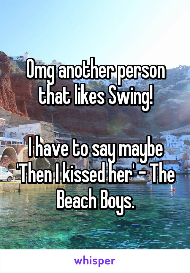 Omg another person that likes Swing!

I have to say maybe 'Then I kissed her' - The Beach Boys.