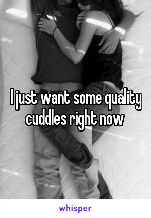 I just want some quality cuddles right now 