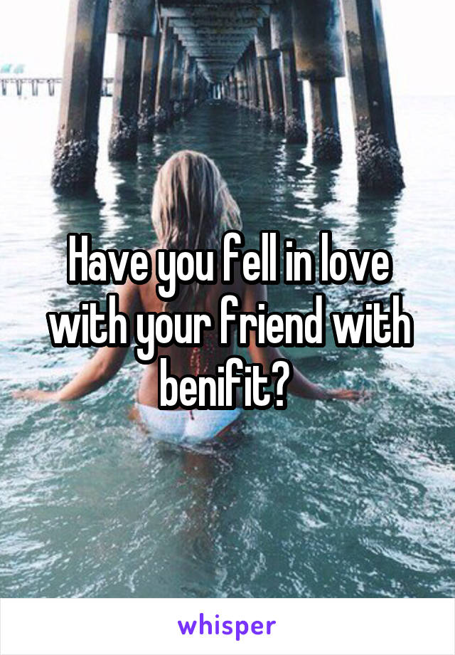 Have you fell in love with your friend with benifit? 