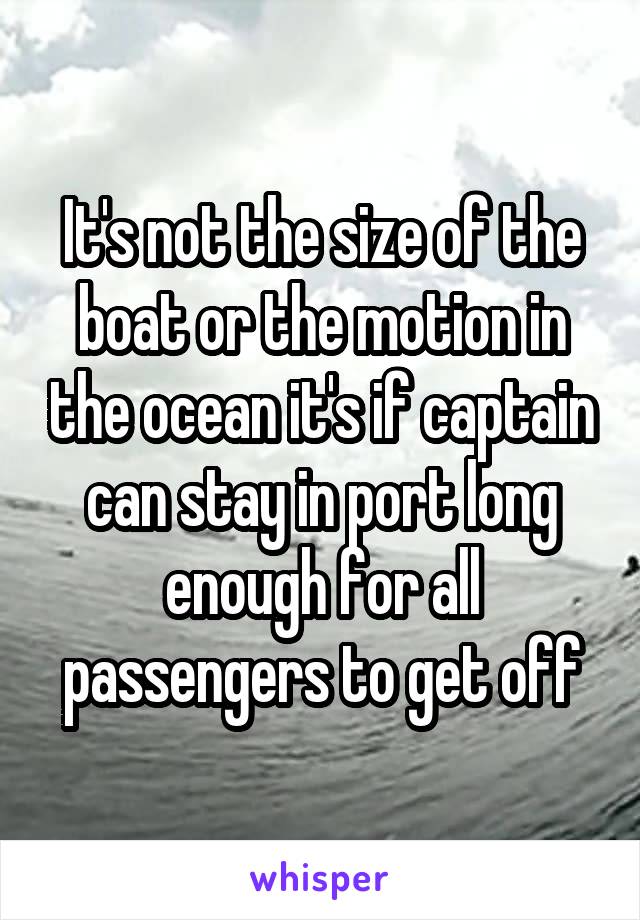 It's not the size of the boat or the motion in the ocean it's if captain can stay in port long enough for all passengers to get off