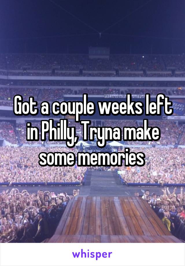 Got a couple weeks left in Philly, Tryna make some memories 