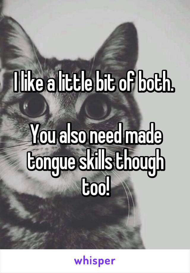 I like a little bit of both. 

You also need made tongue skills though too!