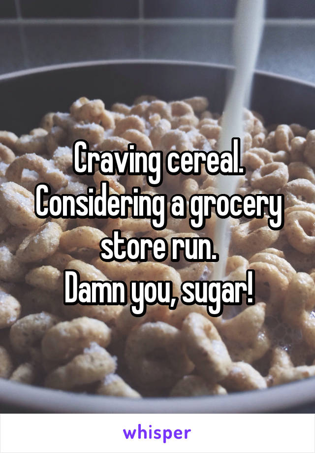 Craving cereal.
Considering a grocery store run.
Damn you, sugar!