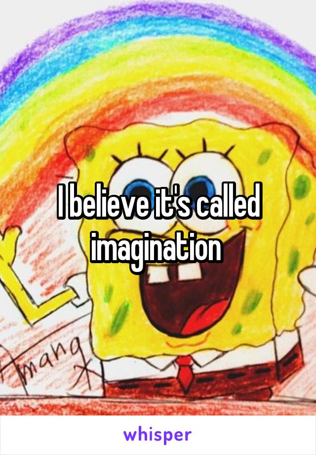I believe it's called imagination 