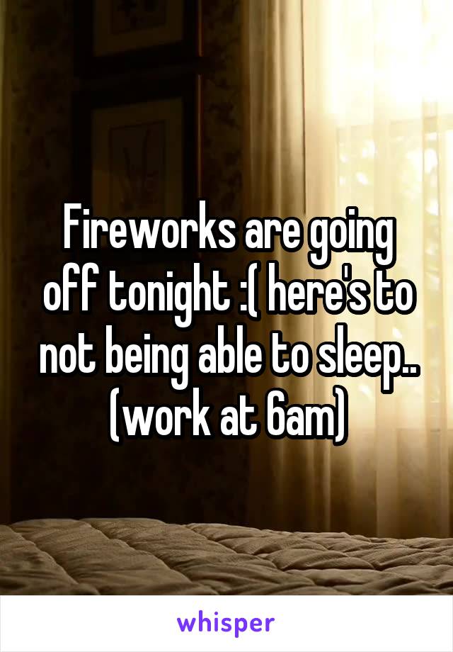 Fireworks are going off tonight :( here's to not being able to sleep.. (work at 6am)