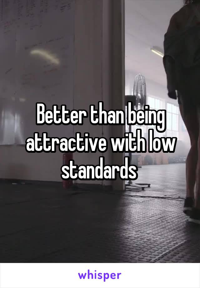 Better than being attractive with low standards 