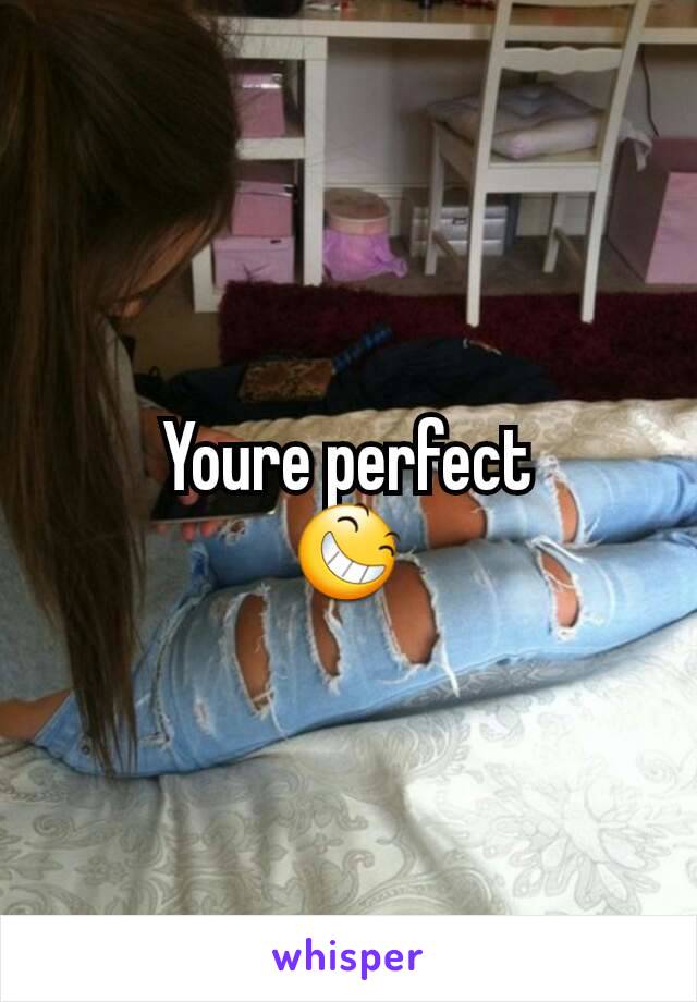 Youre perfect
😆