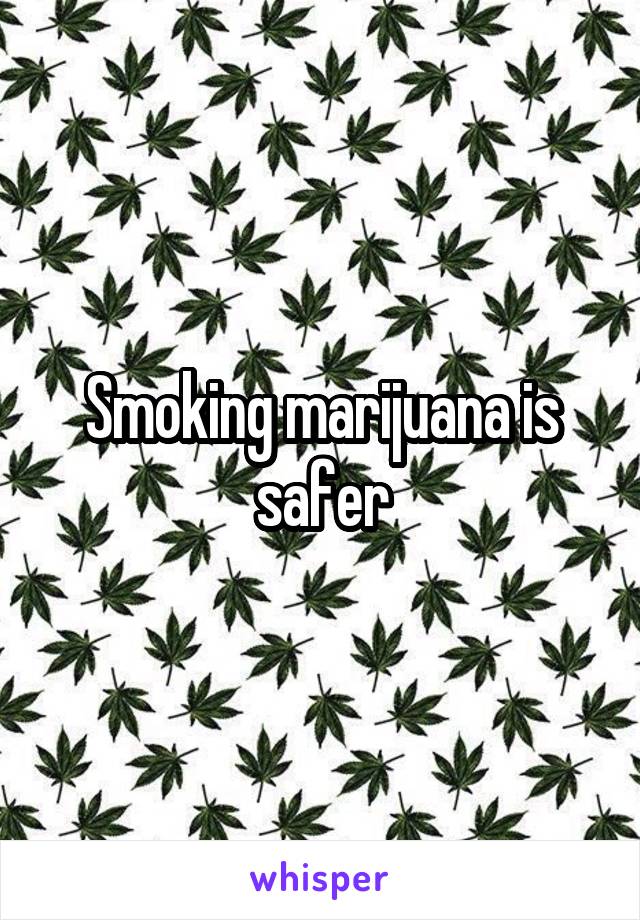 Smoking marijuana is safer