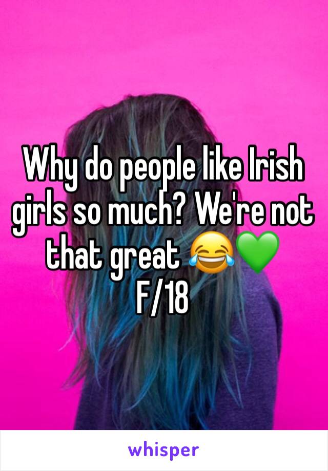 Why do people like Irish girls so much? We're not that great 😂💚
F/18