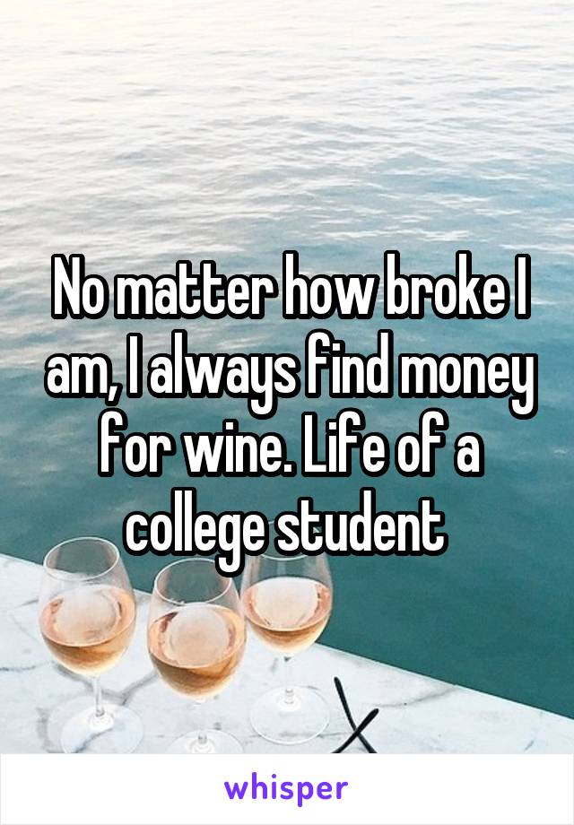 No matter how broke I am, I always find money for wine. Life of a college student 