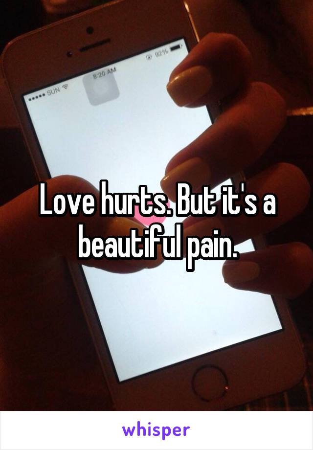 Love hurts. But it's a beautiful pain.