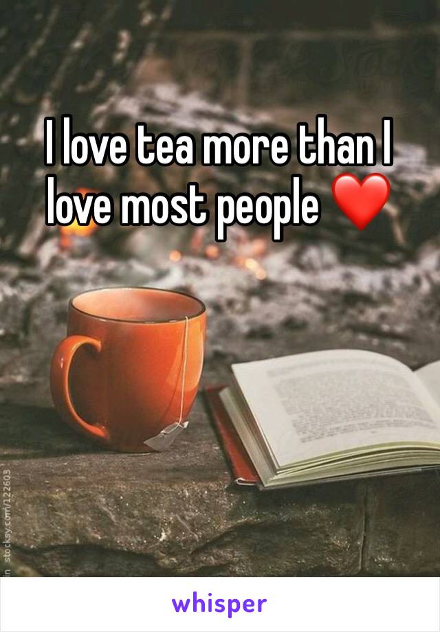 I love tea more than I love most people ❤️
