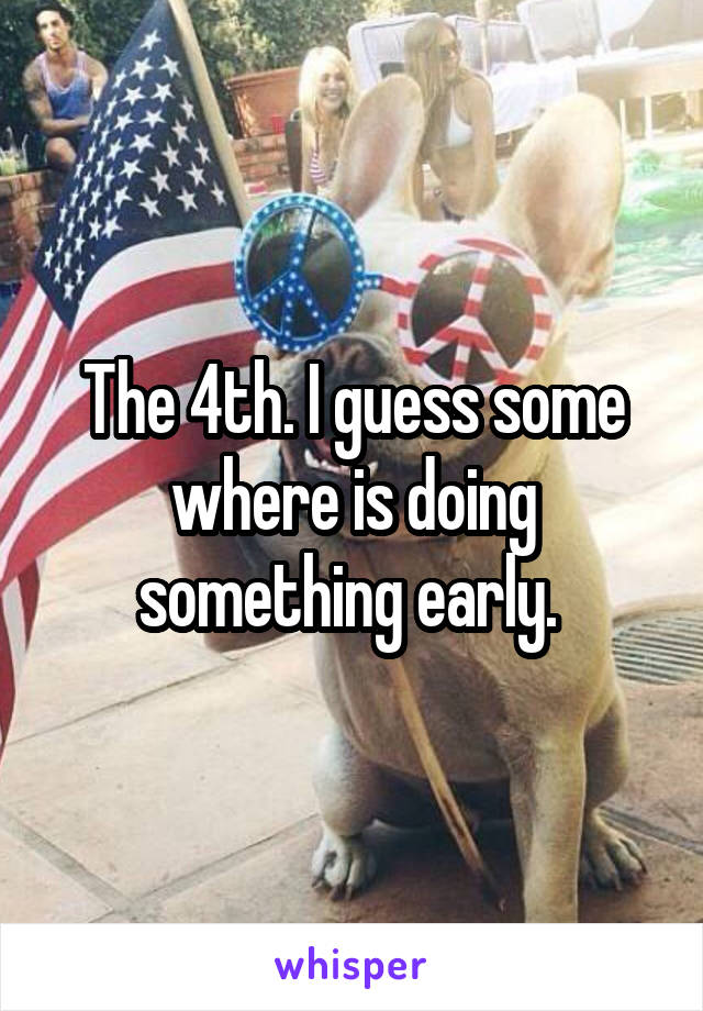 The 4th. I guess some where is doing something early. 