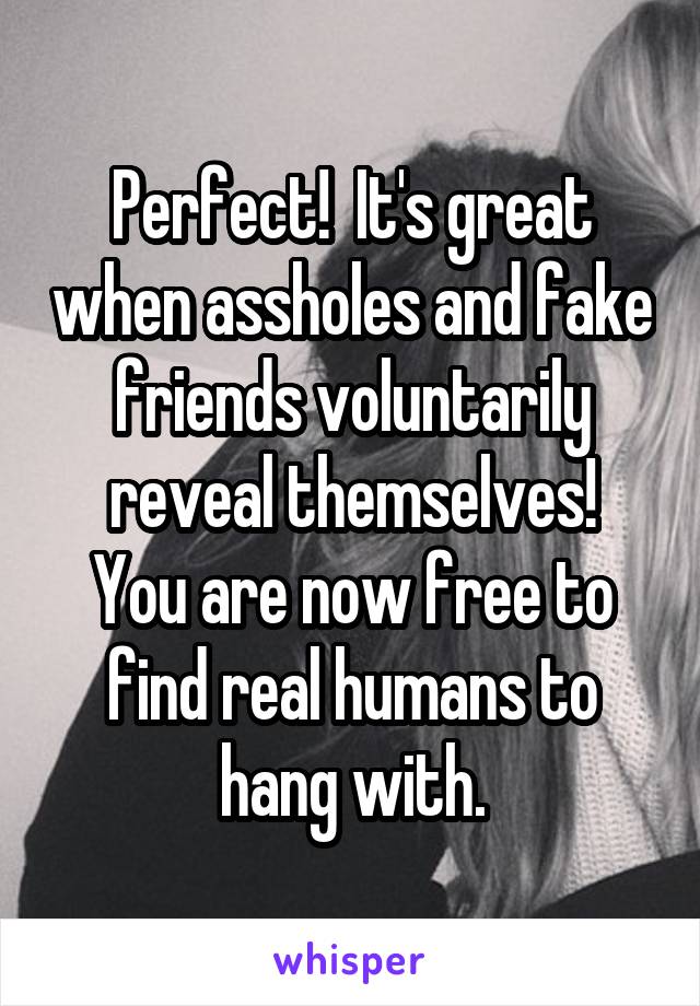 Perfect!  It's great when assholes and fake friends voluntarily reveal themselves!
You are now free to find real humans to hang with.