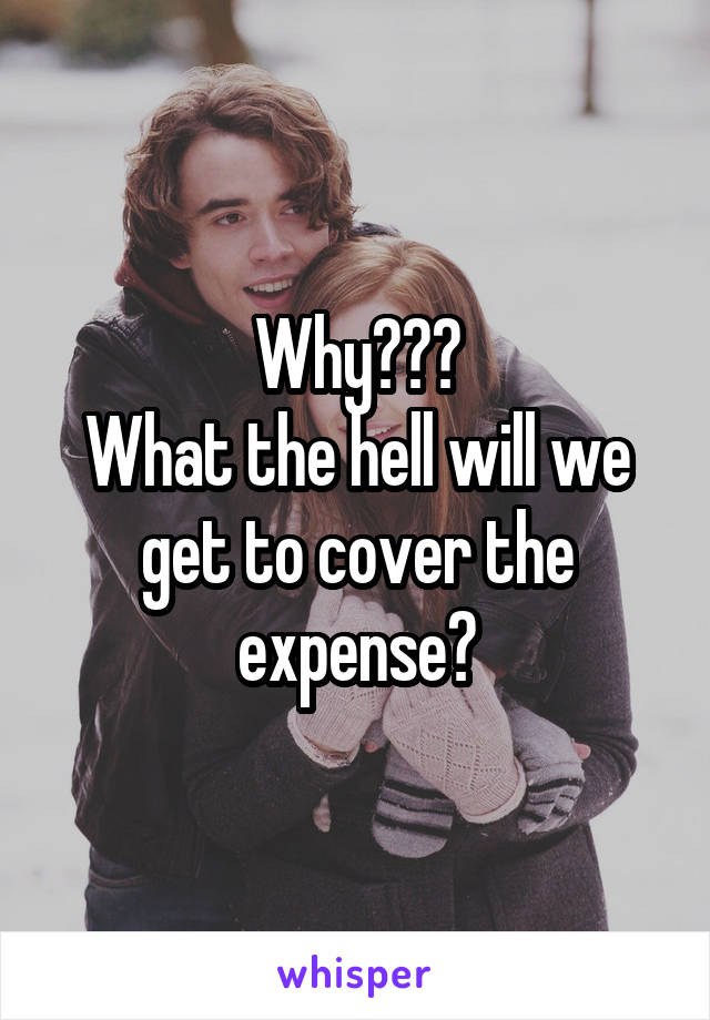 Why???
What the hell will we get to cover the expense?