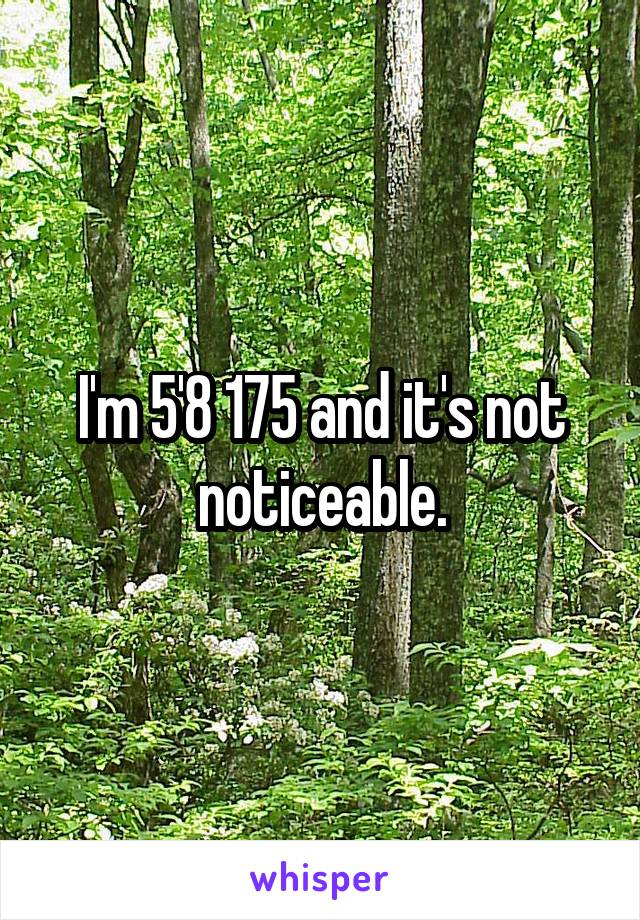 I'm 5'8 175 and it's not noticeable.