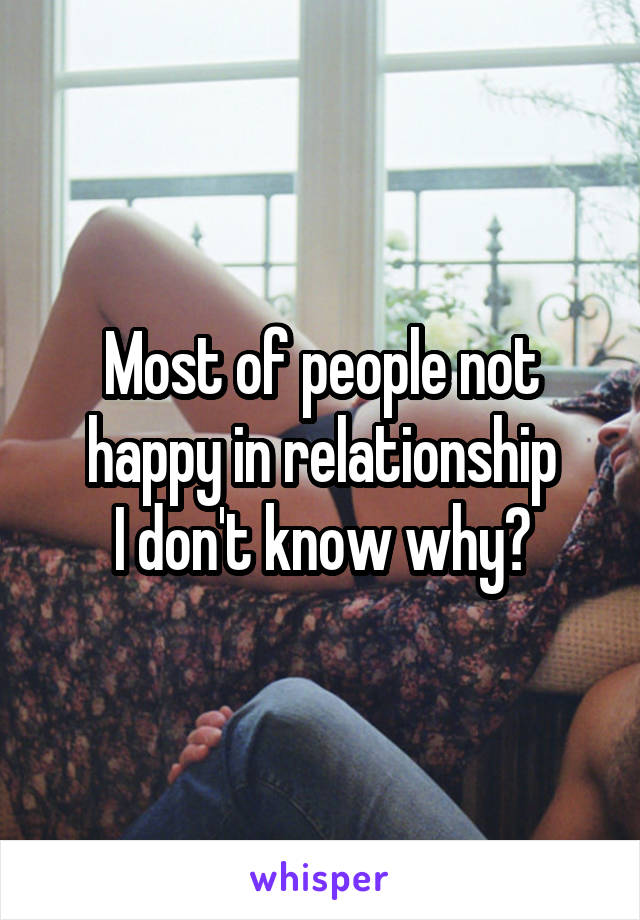 Most of people not happy in relationship
I don't know why?