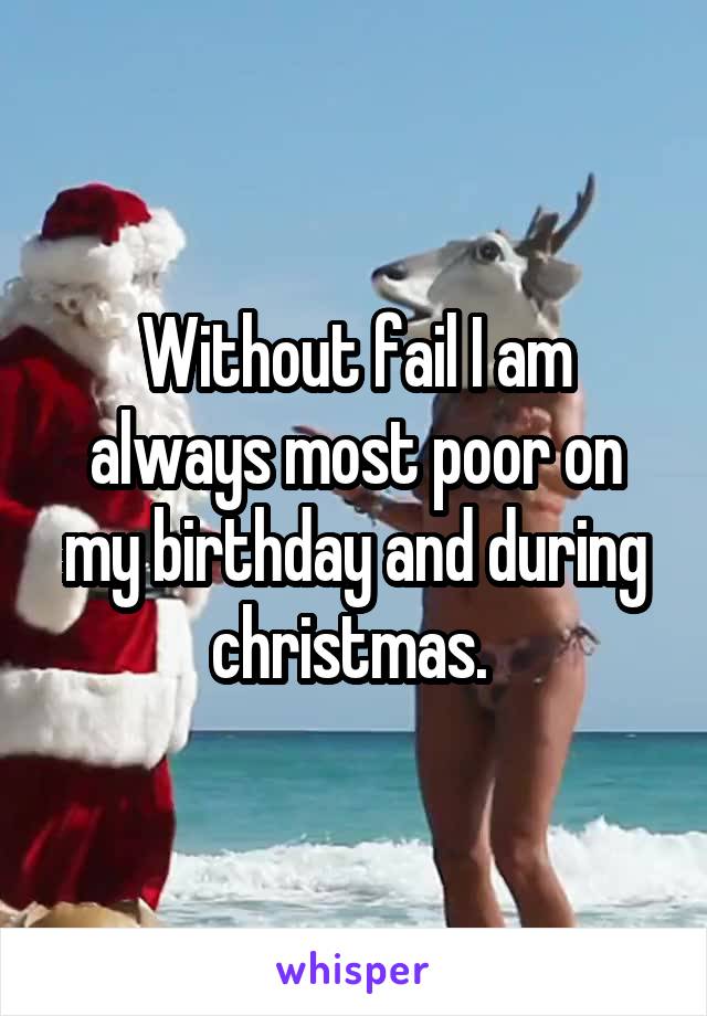 Without fail I am always most poor on my birthday and during christmas. 
