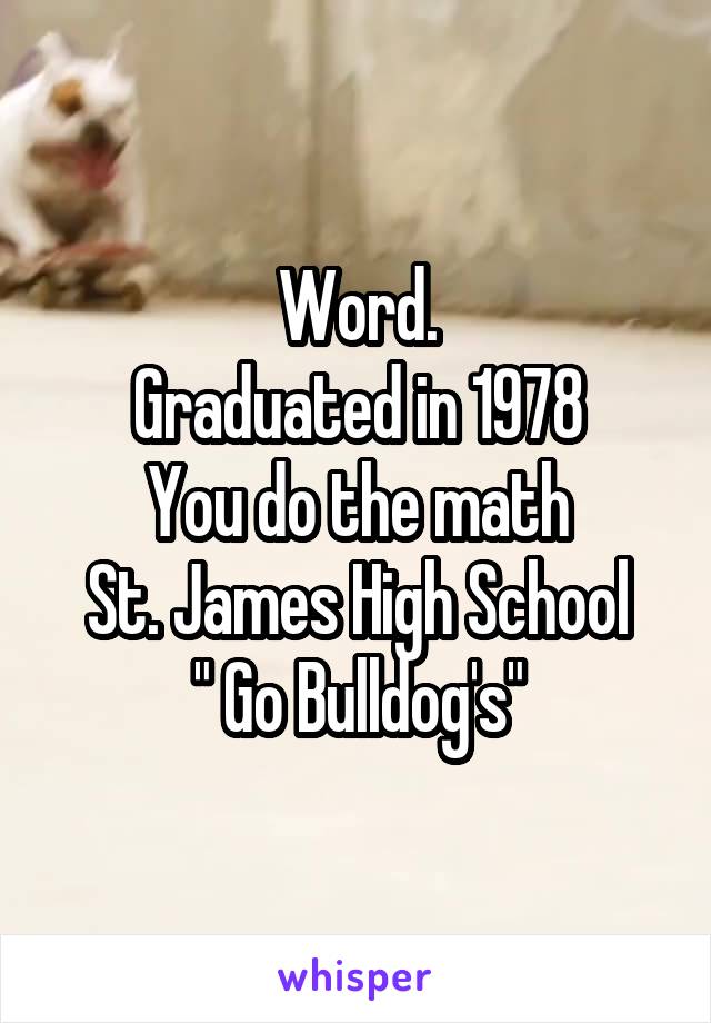 Word.
Graduated in 1978
You do the math
St. James High School
" Go Bulldog's"