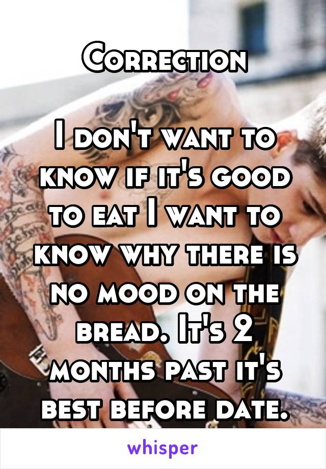 Correction

I don't want to know if it's good to eat I want to know why there is no mood on the bread. It's 2 months past it's best before date.