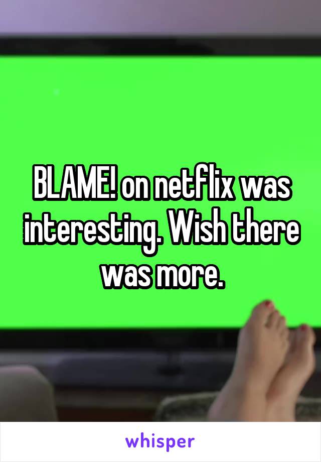 BLAME! on netflix was interesting. Wish there was more.