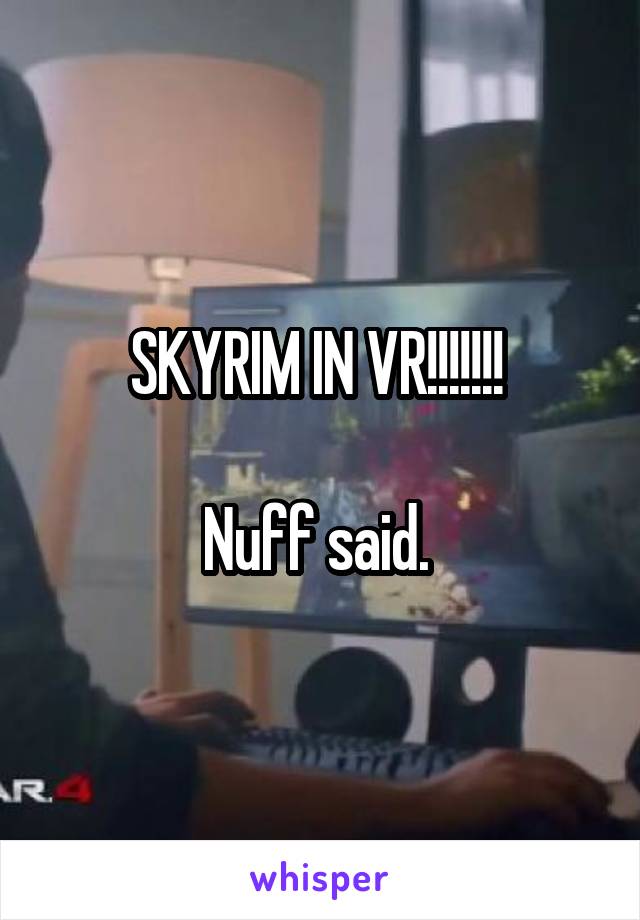 SKYRIM IN VR!!!!!!! 

Nuff said. 