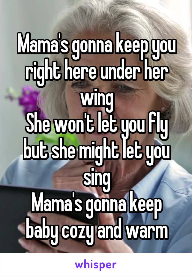 Mama's gonna keep you right here under her wing
She won't let you fly but she might let you sing
Mama's gonna keep baby cozy and warm