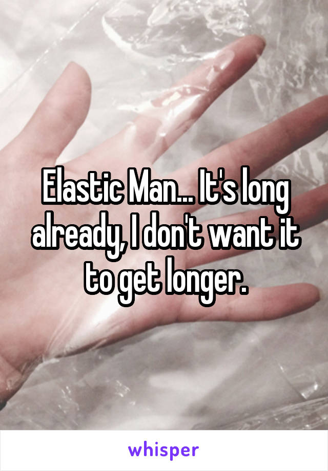 Elastic Man... It's long already, I don't want it to get longer.