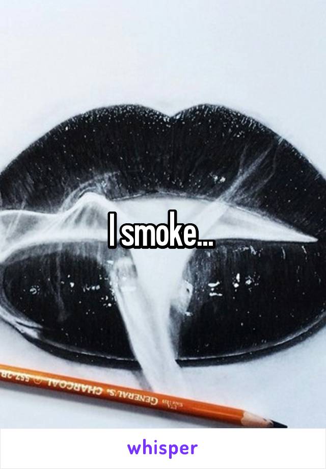 I smoke... 