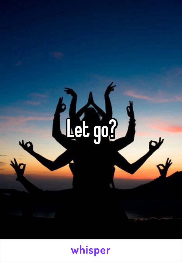 Let go?