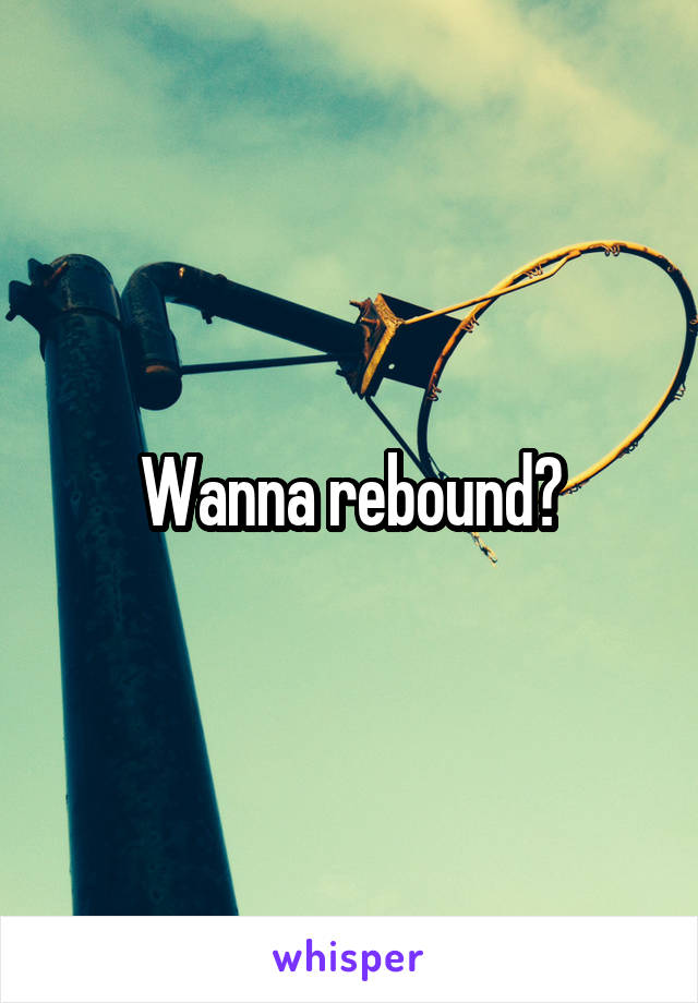 Wanna rebound?
