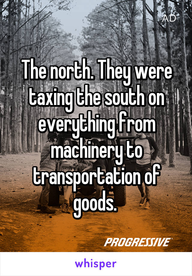 The north. They were taxing the south on everything from machinery to transportation of goods. 